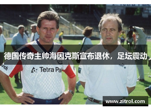 德国传奇主帅海因克斯宣布退休，足坛震动