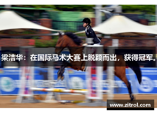 梁洁华：在国际马术大赛上脱颖而出，获得冠军。
