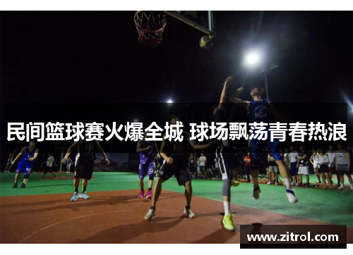 民间篮球赛火爆全城 球场飘荡青春热浪