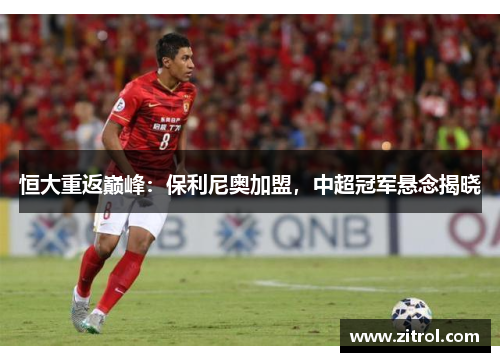 恒大重返巅峰：保利尼奥加盟，中超冠军悬念揭晓